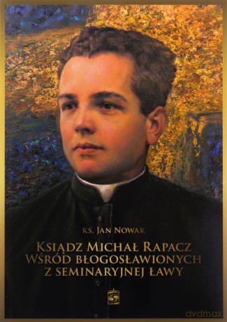 Ksiądz Michał Rapacz wśród błogosławionych.. - ks. Jan Nowak [KSIĄŻKA]