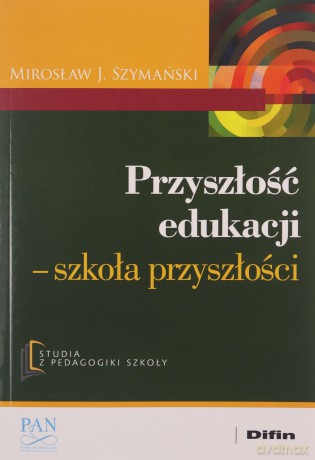 Przyszłość edukacji. Szkoła przyszłości - Mirosław J. Szymański [KSIĄŻKA]