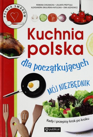 Kuchnia Polska Dla Początkujących Mój Niezbędnik - R. Chojnacka, J. Przytuła, A. Swulińska-Katulska [KSIĄŻKA]