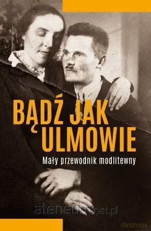 Bądź jak Ulmowie. Opowieść o dobrych Samarytanach - o. Michał Baranowski [KSIĄŻKA]