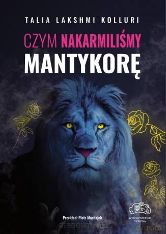 Czym nakarmiliśmy mantykorę - Talia Lakshmi Kolluri [KSIĄŻKA]