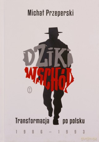 Dziki Wschód. Transformacja po polsku 1986-1993 - Michał Przeperski [KSIĄŻKA]