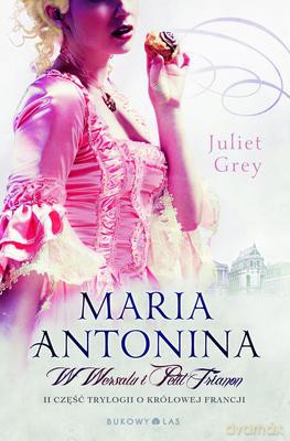 Maria Antonina w Wersalu i Petit Trianon - Juliet Grey [KSIĄŻKA]