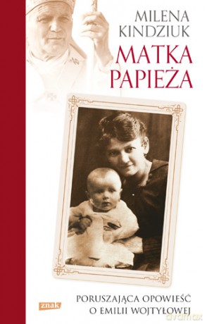 Matka Papieża Poruszająca Opowieść O Emilii Wojtyłowej - Milena Kindziuk [KSIĄŻKA]