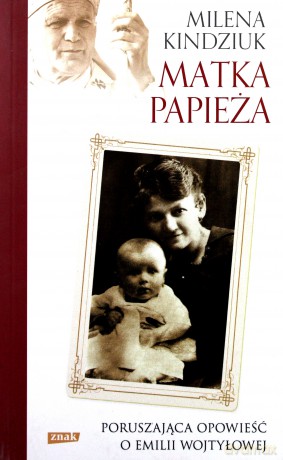 Matka Papieża Poruszająca Opowieść O Emilii Wojtyłowej - Milena Kindziuk [KSIĄŻKA]