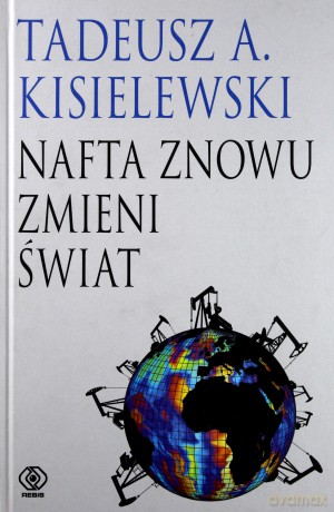 Nafta Znowu Zmieni Świat - Tadeusz A. Kisielewski [KSIĄŻKA]