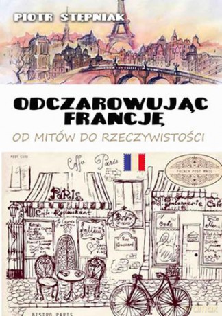 Odczarowując Francję Od Mitów Do Rzeczywistości - Piotr Stępniak [KSIĄŻKA]