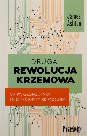 Druga rewolucja krzemowa. Chipy, geopolityka i sukces brytyjskiego ARM - James Ahton [KSIĄŻKA]