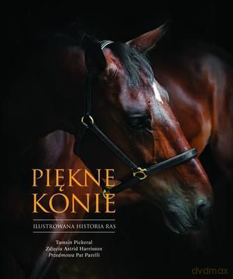 Piękne Konie Ilustrowana Historia Ras - Tamsin Pickeral [KSIĄŻKA]