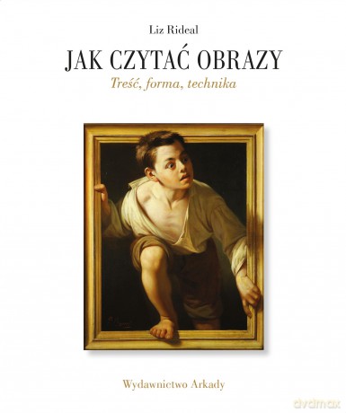 Jak czytać obrazy. Treść, forma, technika - Liz Rideal [KSIĄŻKA]