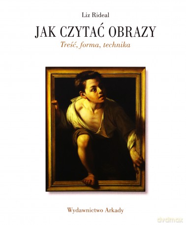 Jak czytać obrazy. Treść, forma, technika - Liz Rideal [KSIĄŻKA]