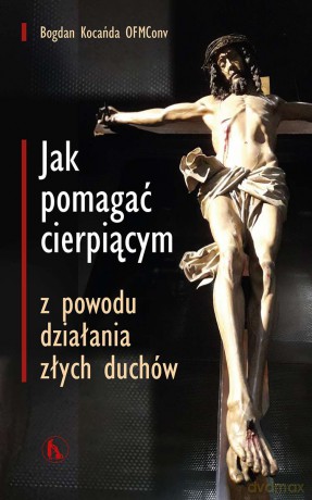 Jak pomagać cierpiącym z powodu działania złych duchów - Bogdan Kocańda [KSIĄŻKA]