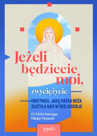 Jeżeli będziecie moi, zwyciężycie. Obietnica, jaką Matka Boża złożyła nam w Medjugorje - Livio Fanzaga, Diego Manetti [KSIĄŻKA]