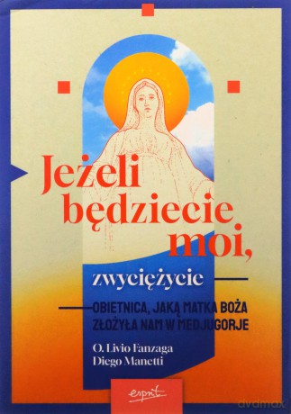 Jeżeli będziecie moi, zwyciężycie. Obietnica, jaką Matka Boża złożyła nam w Medjugorje - Livio Fanzaga, Diego Manetti [KSIĄŻKA]
