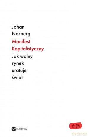 Manifest kapitalistyczny. Jak wolny rynek uratuje świat - Johan Norberg [KSIĄŻKA]