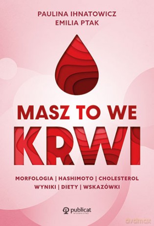 Masz to we krwi. Morfologia, Hashimoto, cholesterol. Wyniki, diety, wskazówki - Paulina Ihnatowicz, Emilia Ptak [KSIĄŻKA]