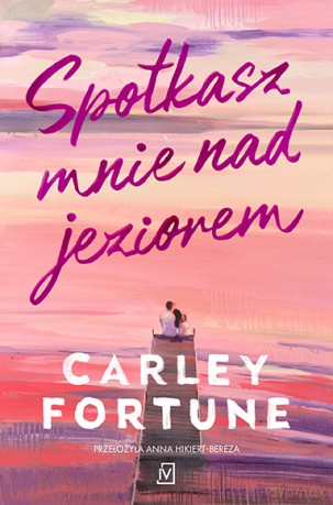 Spotkasz mnie nad jeziorem - Carley Fortune [KSIĄŻKA]