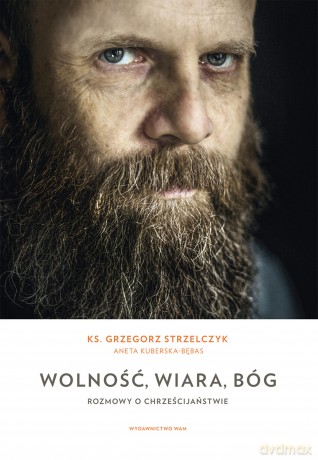 Wolność, wiara, Bóg. Rozmowy o chrześcijaństwie - Grzegorz Strzelczyk, Aneta Kuberska-Bębas [KSIĄŻKA]