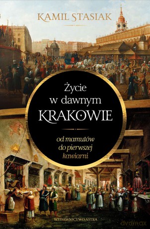 Życie w dawnym Krakowie. Od mamutów do pierwszej kawiarni - Kamil Stasiak [KSIĄŻKA]