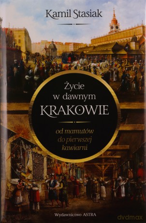 Życie w dawnym Krakowie. Od mamutów do pierwszej kawiarni - Kamil Stasiak [KSIĄŻKA]