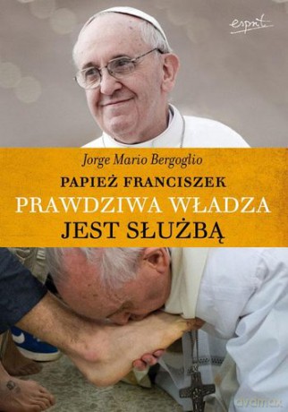 Prawdziwa Władza Jest Służbą - Mario Jorge Bergoglio [KSIĄŻKA]