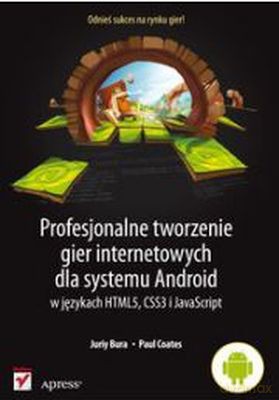 Profesjonalneorzenie Gier Internetowych Dla Systemu Android w Językach Html5, Css3, Javascript - Juriy Bura, Paul Coates [KSIĄŻKA]