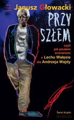 Przyszłem Czyli Jak Pisałem Scenariusz O Lechu Wałęsie Dla Andrzeja Wajdy - Janusz Głowacki [KSIĄŻKA]