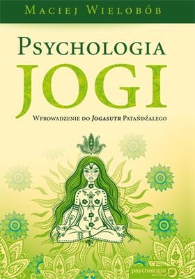 Psychologia Jogi Wprowadzenie Do Jogasutr Patańdźalego - Maciej Wielobób [KSIĄŻKA]