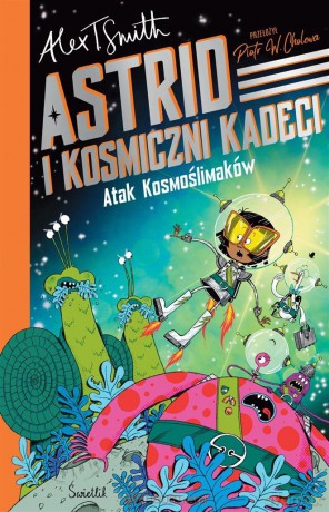 Astrid i Kosmiczni Kadeci (Tom 1) Atak Kosmoślimaków! - Alex T. Smith, Alex T. Smith, Piotr W. Cholewa [KSIĄŻKA]