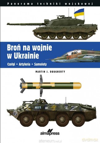 Broń na wojnie w Ukrainie. Czołgi, artyleria... - Martin J. Dougherty [KSIĄŻKA]