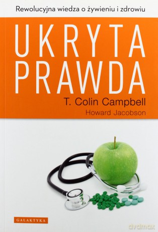 Ukryta Prawda Rewolucyjna Wiedza O Żywieniu i Zdrowiu - T. Colin Campbell, Howard Jacobson [KSIĄŻKA]