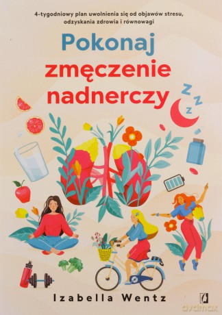Pokonaj zmęczenie nadnerczy - Izabella Wentz, Zbigniew Kościuk, Anna Poinc-Chrabąszcz [KSIĄŻKA]