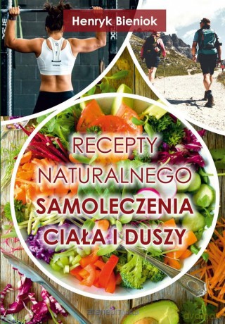 Recepty naturalnego samoleczenia ciała i duszy - Henryk Bieniok [KSIĄŻKA]