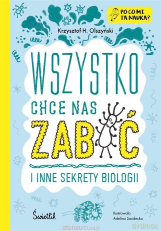 Wszystko chce nas zabić i inne sekrety biologii - Krzysztof H. Olszyński, Adelina Sandecka [KSIĄŻKA]