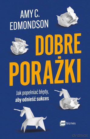 Dobre porażki. Jak popełniać błędy, aby odnieść sukces - Amy C. Edmondson [KSIĄŻKA]