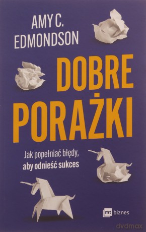 Dobre porażki. Jak popełniać błędy, aby odnieść sukces - Amy C. Edmondson [KSIĄŻKA]