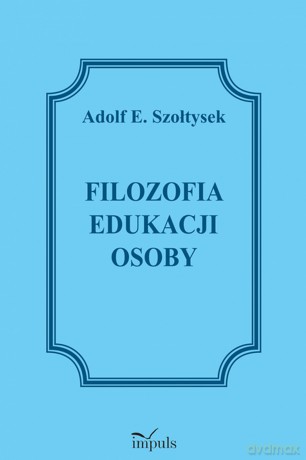 Filozofia edukacji osoby - Adolf E. Szołtysek [KSIĄŻKA]