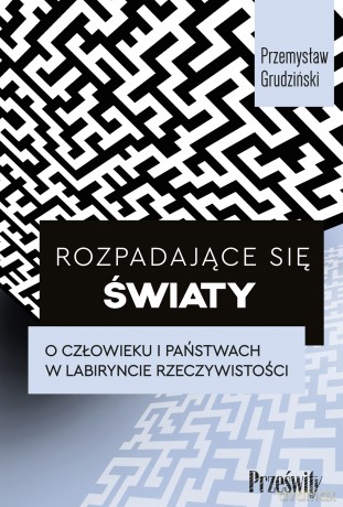 Rozpadające się światy. O człowieku i państwach w labiryncie rzeczywistości - Przemysław Grudziński [KSIĄŻKA]