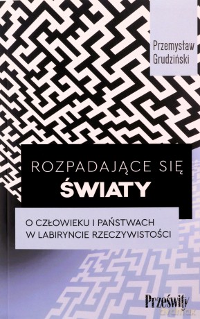 Rozpadające się światy. O człowieku i państwach w labiryncie rzeczywistości - Przemysław Grudziński [KSIĄŻKA]