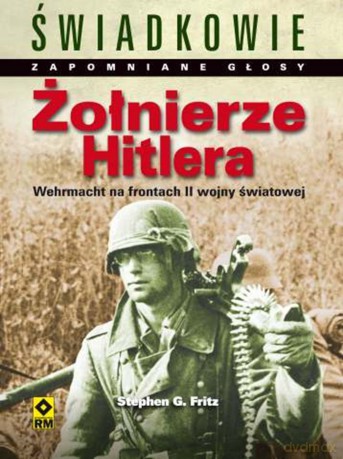 ołnierze Hitlera Wehrmacht Na Frontach Ii Wojny Światowej - Stephen G. Fritz [KSIĄŻKA]