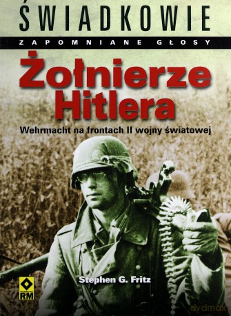 ołnierze Hitlera Wehrmacht Na Frontach Ii Wojny Światowej - Stephen G. Fritz [KSIĄŻKA]