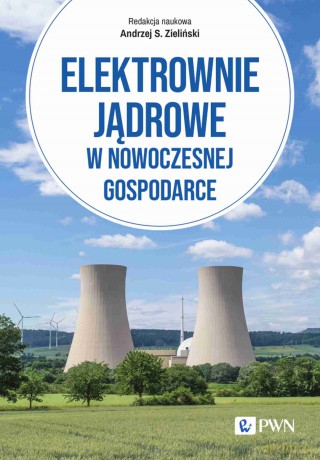 Elektrownie jądrowe w nowoczesnej gospodarce. Technologie, ekonomika, bezpieczeństwo - Andrzej Zieliński [KSIĄŻKA]