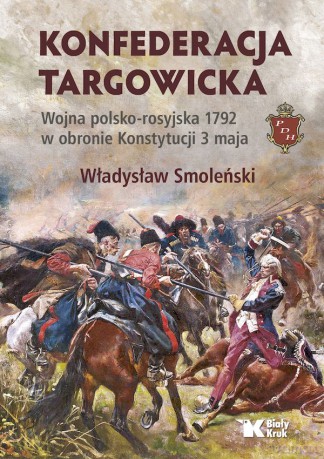 Konfederacja targowicka. Wojna polsko - rosyjska 1792 w obronie Konstytucji 3 maja - Władysław Smoleński [KSIĄŻKA]