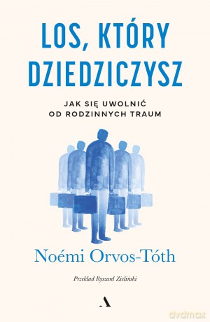 Los, który dziedziczysz. Jak się uwolnić od rodzinnych traum - Noémi Orvos-Tóth [KSIĄŻKA]