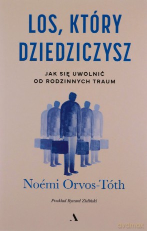 Los, który dziedziczysz. Jak się uwolnić od rodzinnych traum - Noémi Orvos-Tóth [KSIĄŻKA]