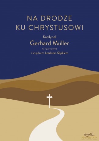 Na drodze ku Chrystusowi. Kardynał Gerhard Müller w rozmowie z księdzem Leszkiem Slipkiem - Gerhard Müller, Leszek Slipek [KSIĄŻKA]