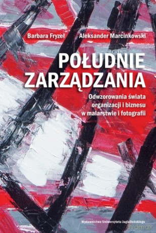 Południe zarządzania. Odwzorowania świata organizacji i biznesu w malarstwie i fotografii - Barbara Fryzeł, Aleksander Marcinkowski [KSIĄŻKA]