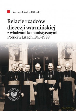 Relacje rządców diecezji warmińskiej z władzami komunistycznymi Polski w latach 1945-1989 - Krzysztof Andrzej Kierski [KSIĄŻKA]