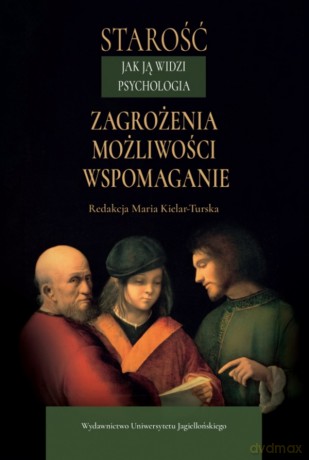 Starość jak ją widzi psychologia. Zagrożenia, możliwości, wspomaganie [KSIĄŻKA]