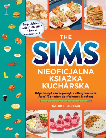 The Sims. Nieoficjalna książka kucharska. Od pieczonej Alaski po pankejki z żelkowymi misiami. Ponad 85 przepisów dla głodomorów i smakoszy - Taylor O'Halloran [KSIĄŻKA]